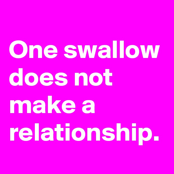 
One swallow does not make a relationship. 
