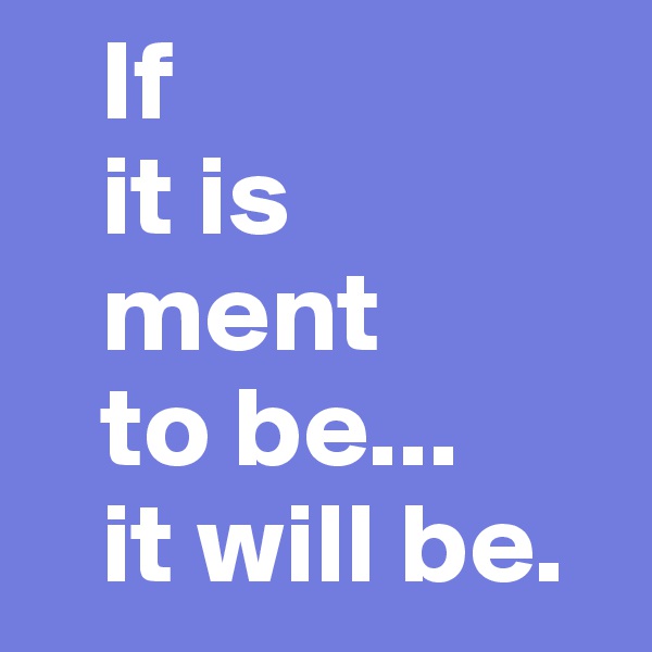    If
   it is
   ment
   to be...
   it will be.