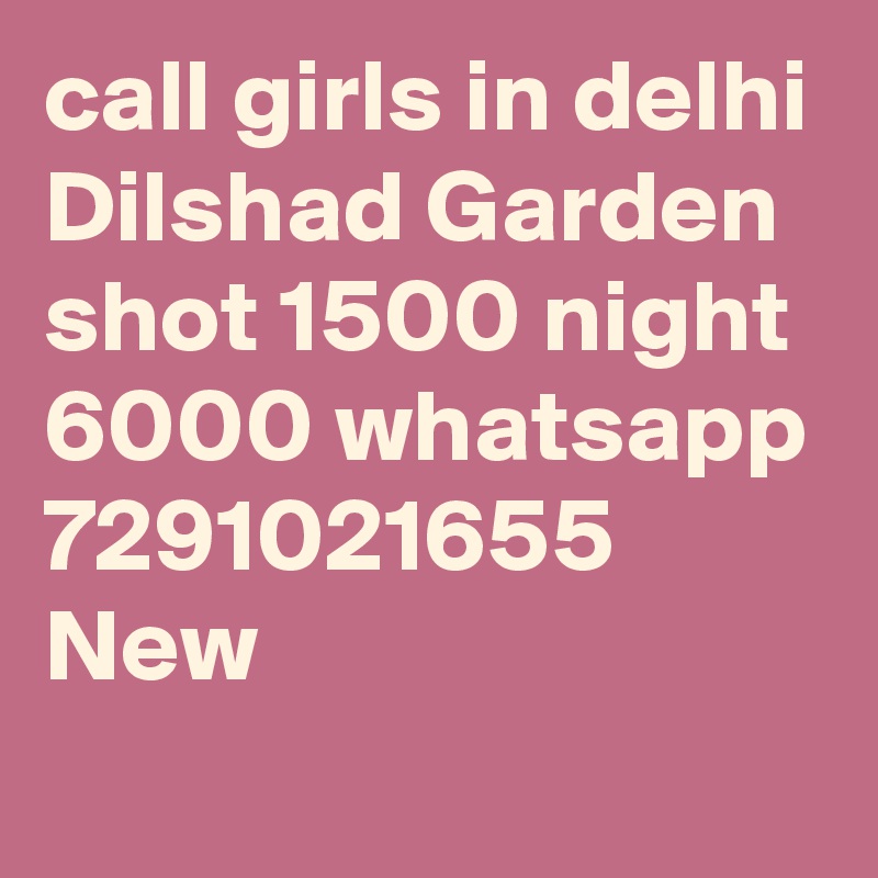 call girls in delhi Dilshad Garden shot 1500 night 6000 whatsapp 7291021655 New 