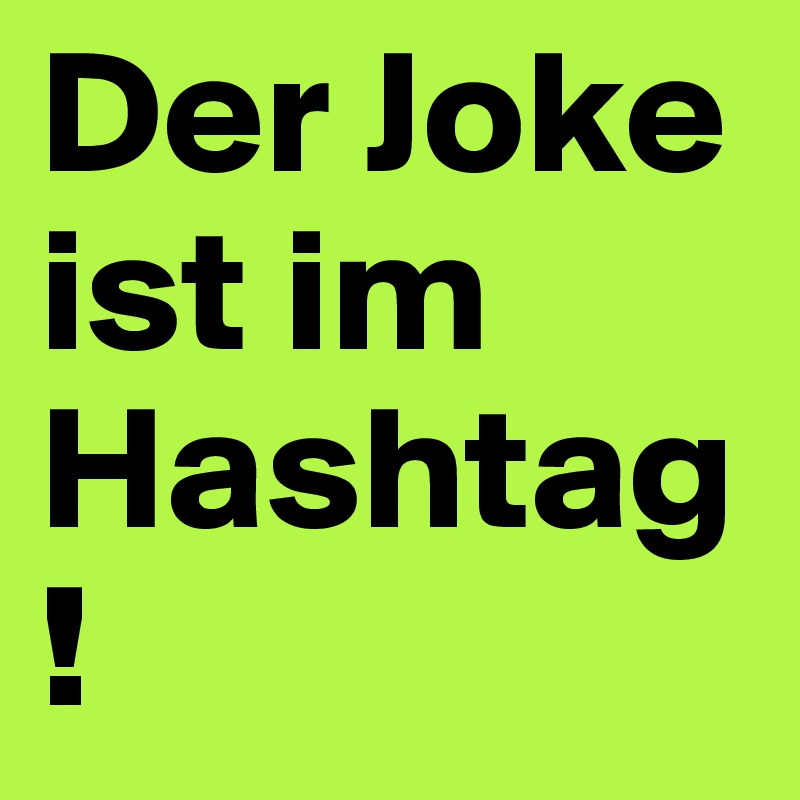 Der Joke ist im Hashtag!