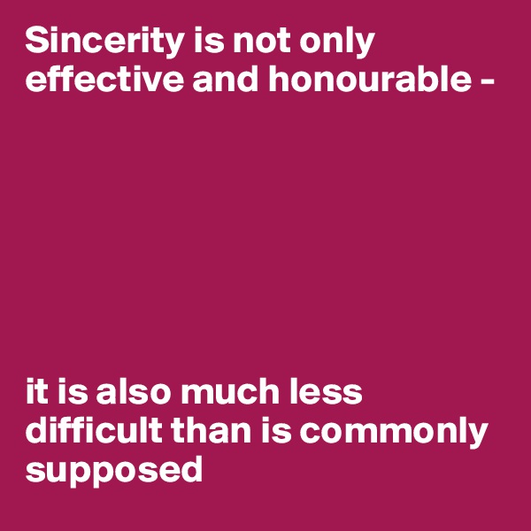 Sincerity is not only effective and honourable - 







it is also much less difficult than is commonly supposed