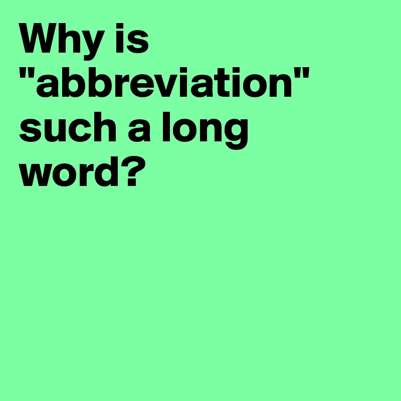 Why is "abbreviation"
such a long word?



