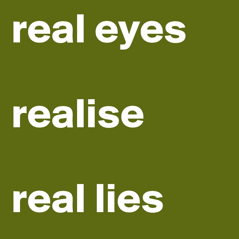 real eyes

realise

real lies