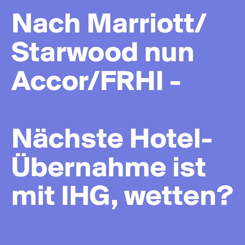 Nach Marriott/Starwood nun Accor/FRHI -

Nächste Hotel-Übernahme ist mit IHG, wetten? 