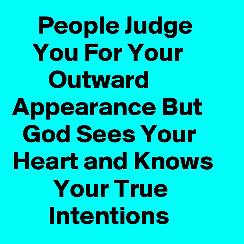      People Judge           You For Your                 Outward               Appearance But       God Sees Your     Heart and Knows           Your True                   Intentions