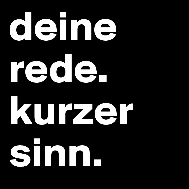 deine rede. kurzer sinn. 