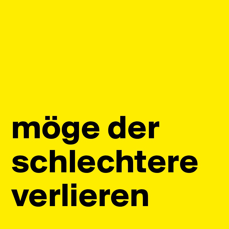 


möge der schlechtere verlieren
