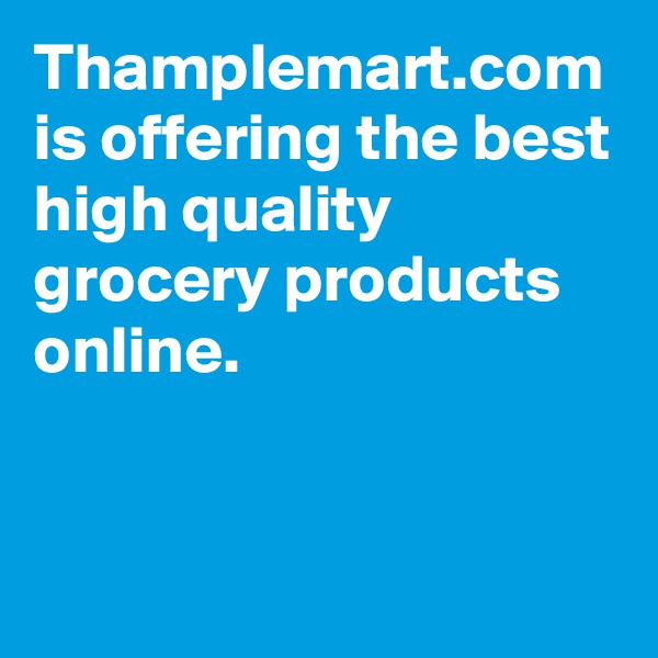 Thamplemart.com
is offering the best high quality grocery products online.