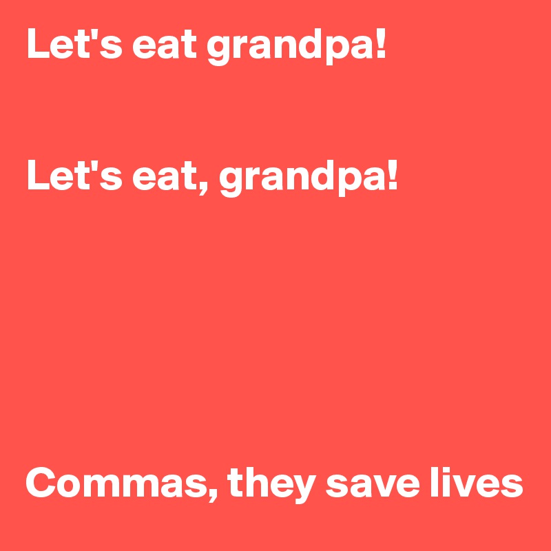 Let's eat grandpa! 


Let's eat, grandpa!






Commas, they save lives