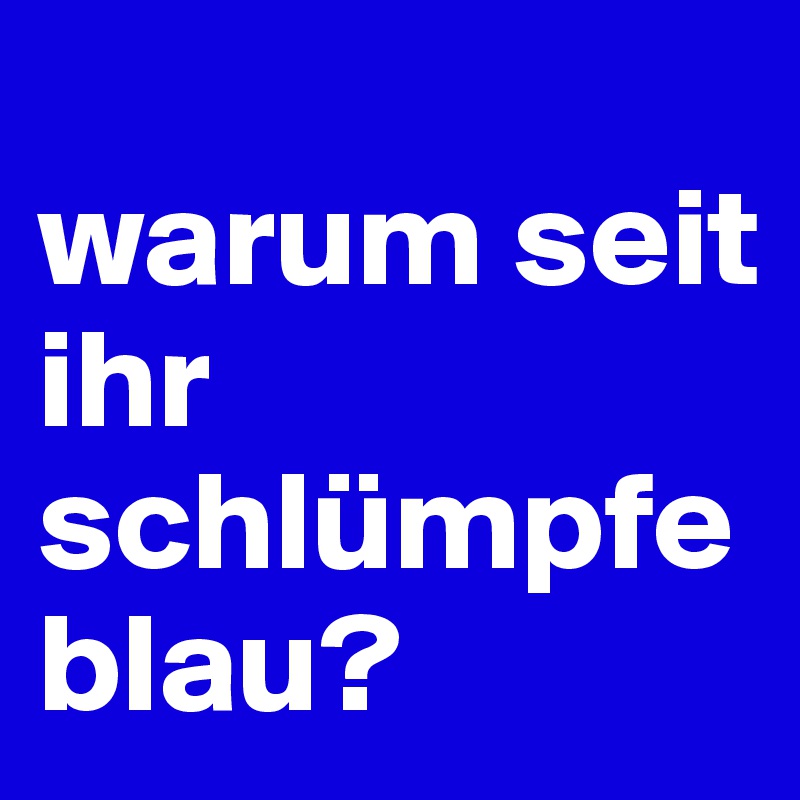 
warum seit ihr schlümpfe blau?