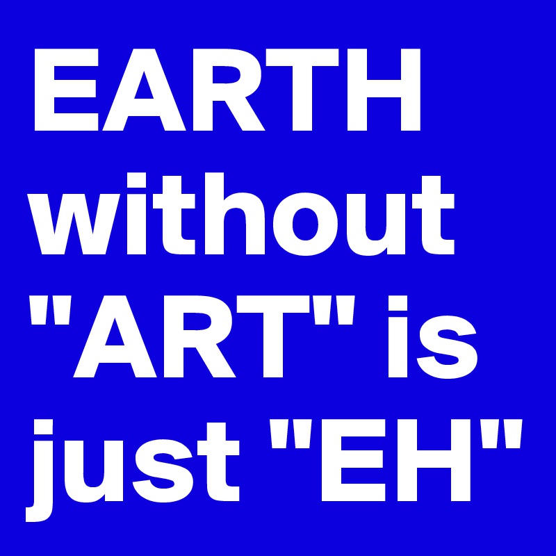 EARTH without "ART" is just "EH"