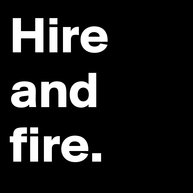 Hire and fire.