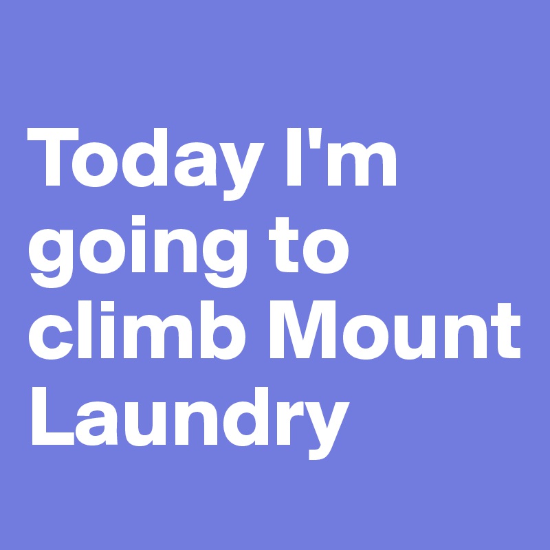 
Today I'm going to climb Mount Laundry