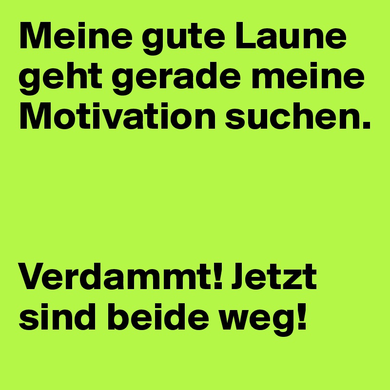 Meine Gute Laune Geht Gerade Meine Motivation Suchen Verdammt Jetzt Sind Beide Weg Post By Raheel On Boldomatic