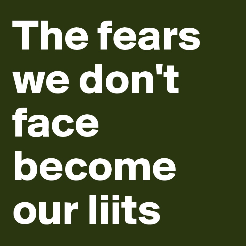 The fears we don't face become our liits