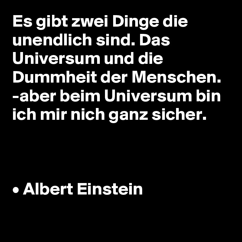 Es Gibt Zwei Dinge Die Unendlich Sind Das Universum Und Die Dummheit Der Menschen Aber Beim Universum Bin Ich Mir Nich Ganz Sicher Albert Einstein Post By Nypholus On Boldomatic