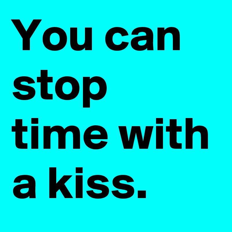 You can stop time with a kiss.