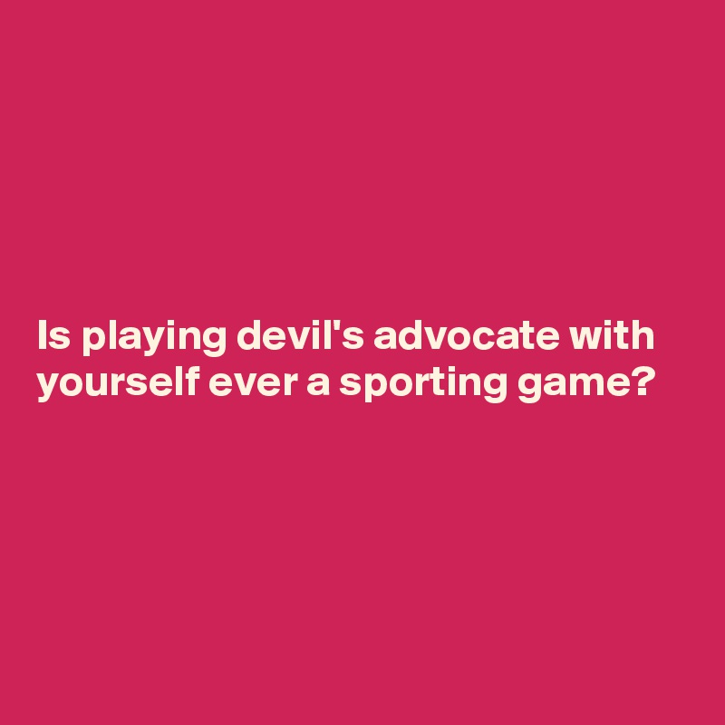 





Is playing devil's advocate with yourself ever a sporting game?





