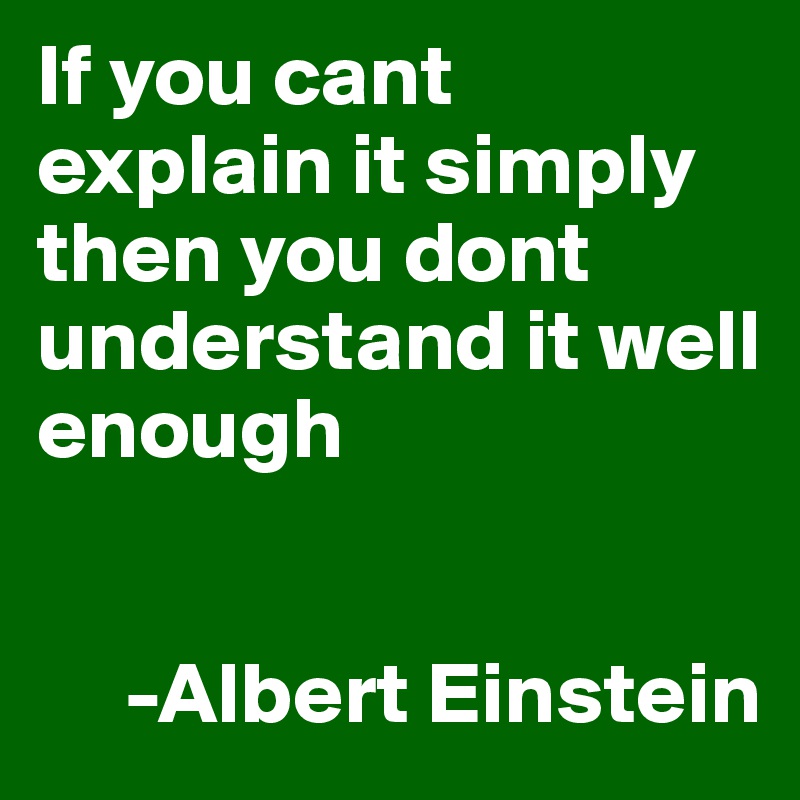 If you cant explain it simply then you dont understand it well enough

  
     -Albert Einstein