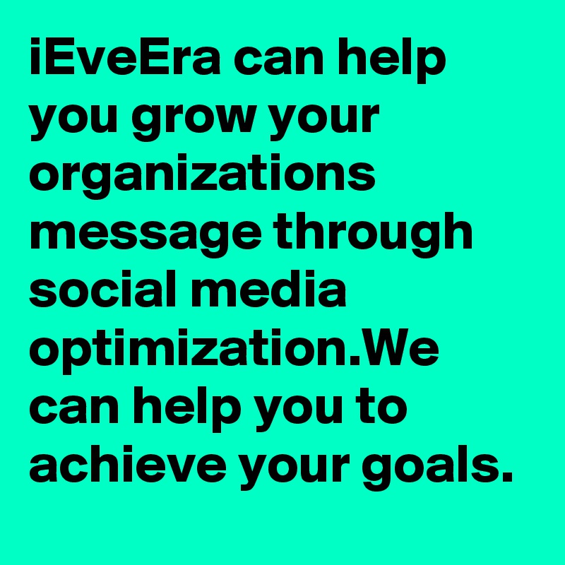 iEveEra can help you grow your organizations message through social media optimization.We can help you to achieve your goals. 