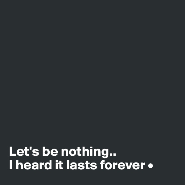









Let's be nothing..
I heard it lasts forever •