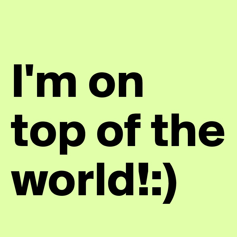 
I'm on top of the world!:)