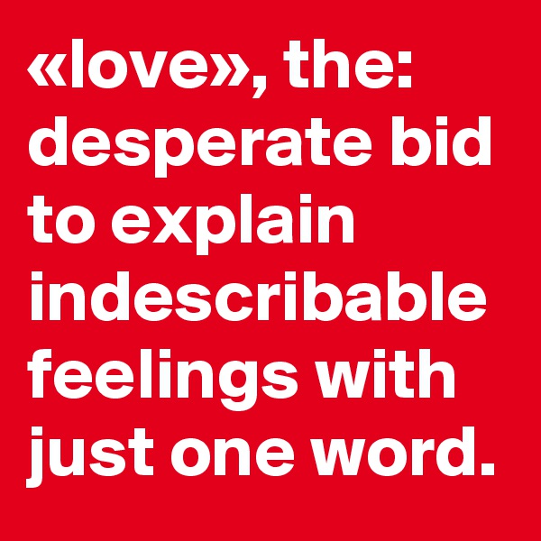 «love», the: desperate bid to explain indescribable feelings with just one word. 