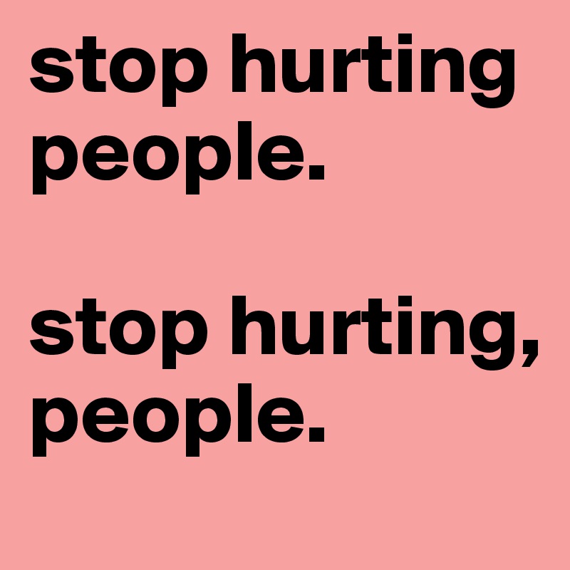 stop-hurting-people-stop-hurting-people-post-by-bjygeronimo-on