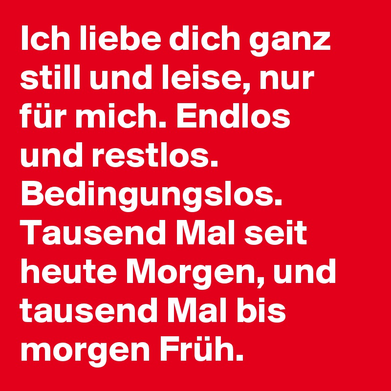 Ich liebe dich ganz still und leise, nur für mich. Endlos und restlos