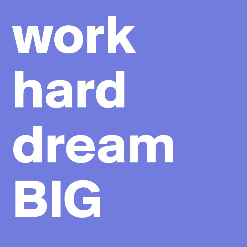 work hard dream BIG
