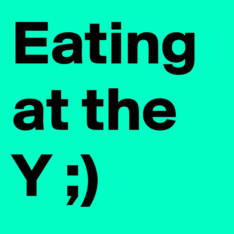Eating at the Y ;)