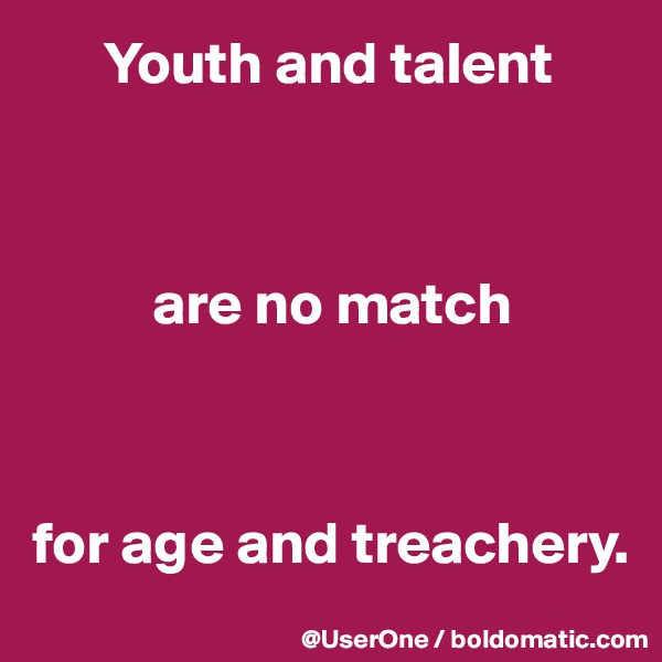       Youth and talent



          are no match



for age and treachery.