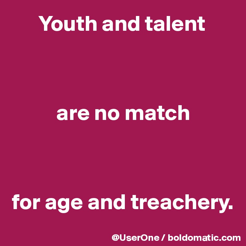       Youth and talent



          are no match



for age and treachery.