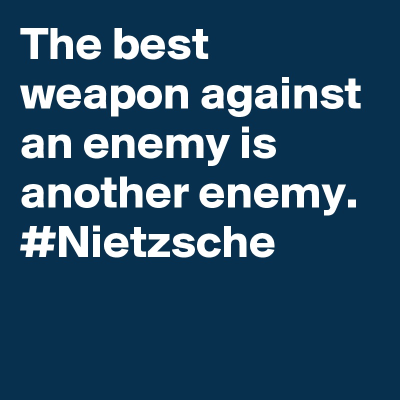 The best weapon against an enemy is another enemy. #Nietzsche