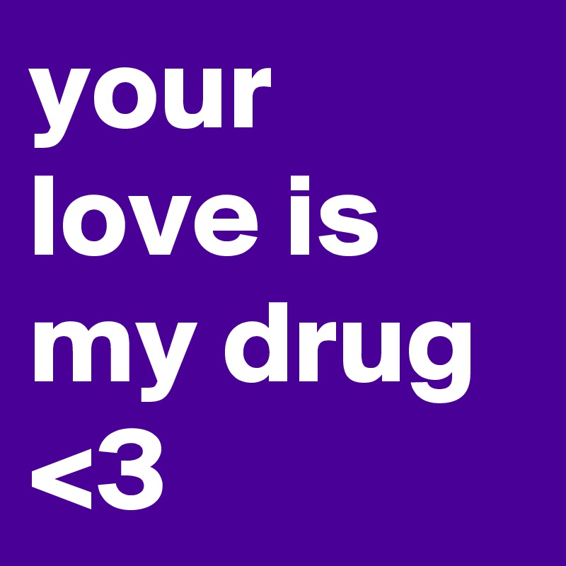 your love is my drug <3