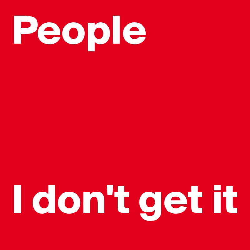 People



I don't get it