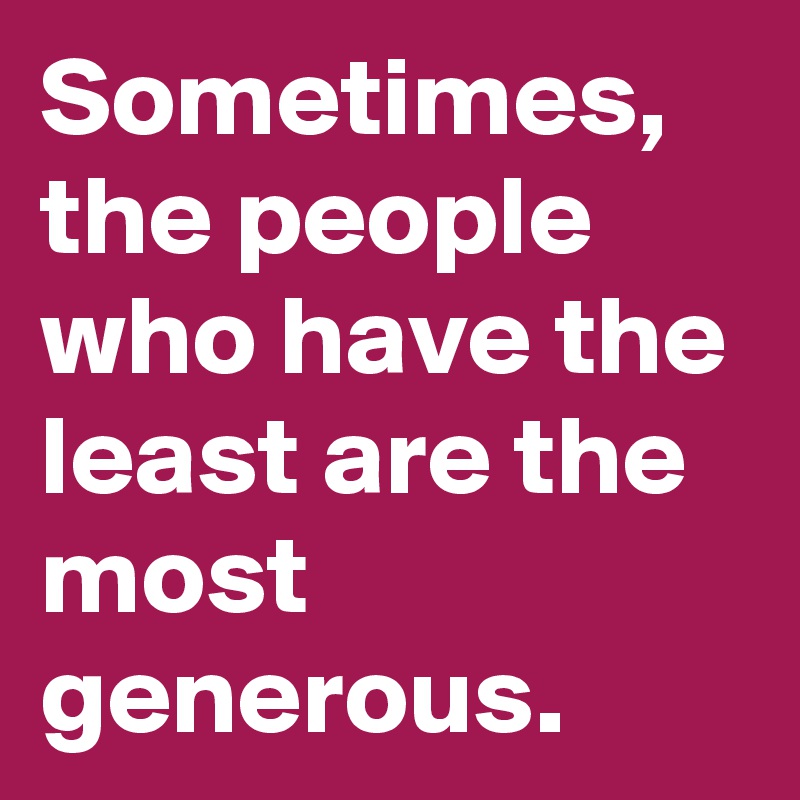 Sometimes, the people who have the least are the most generous.