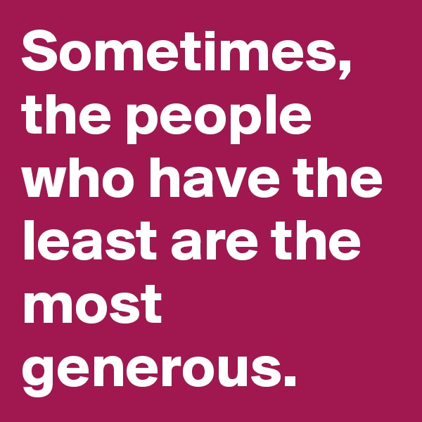 Sometimes, the people who have the least are the most generous.
