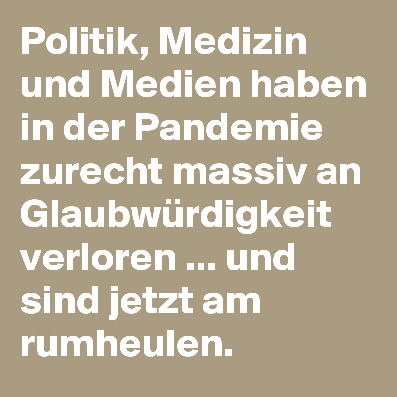 Politik, Medizin und Medien haben in der Pandemie zurecht massiv an Glaubwürdigkeit verloren ... und sind jetzt am rumheulen. 
