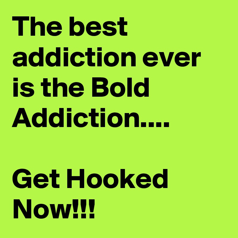 The best addiction ever is the Bold Addiction....

Get Hooked Now!!!