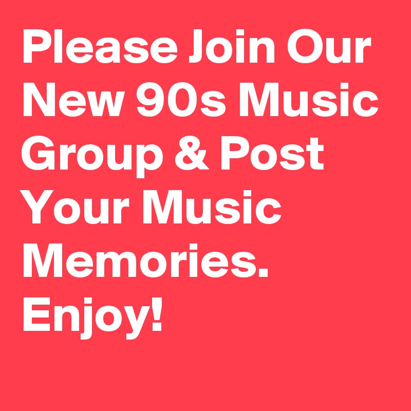Please Join Our New 90s Music Group & Post Your Music Memories. 
Enjoy!