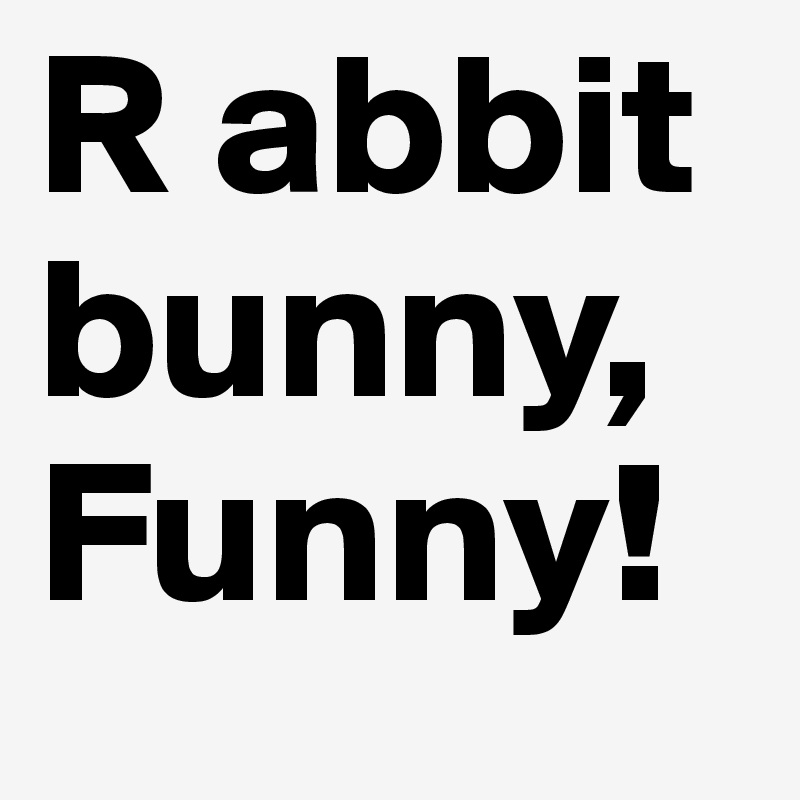 R abbit bunny, Funny!