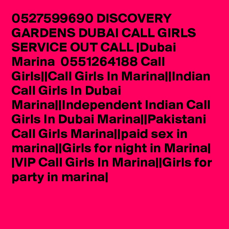 0527599690 DISCOVERY GARDENS DUBAI CALL GIRLS SERVICE OUT CALL |Dubai Marina  0551264188 Call Girls||Call Girls In Marina||Indian Call Girls In Dubai Marina||Independent Indian Call Girls In Dubai Marina||Pakistani Call Girls Marina||paid sex in marina||Girls for night in Marina| |VIP Call Girls In Marina||Girls for party in marina|
