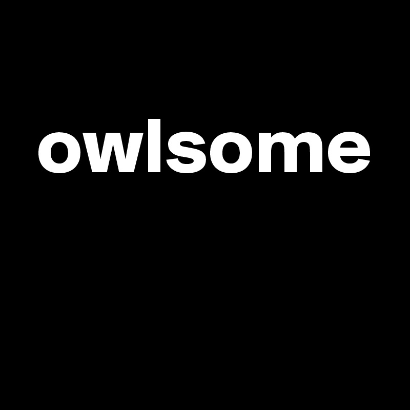 
 owlsome

