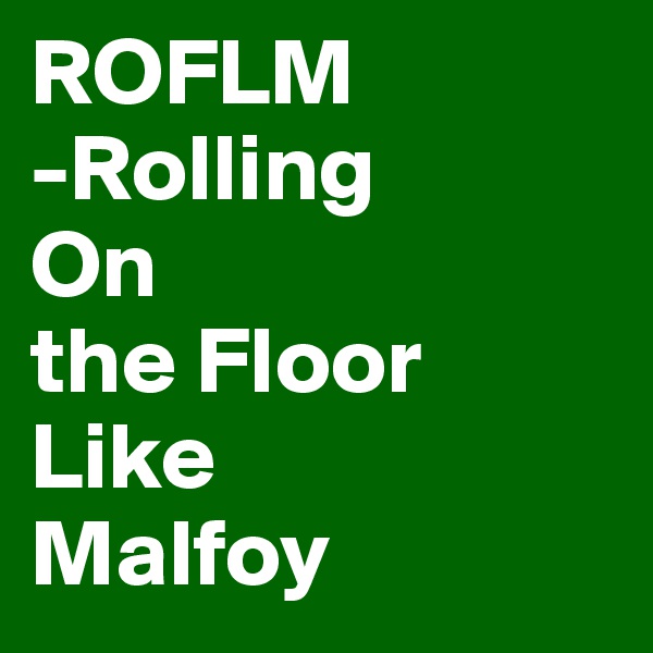 ROFLM
-Rolling
On
the Floor 
Like
Malfoy