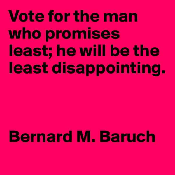 Vote for the man who promises least; he will be the least disappointing.



Bernard M. Baruch