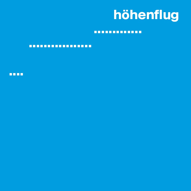                                      höhenflug
                              .............
       .................

....






