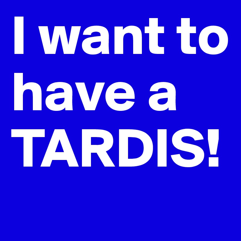 I want to have a TARDIS! 
