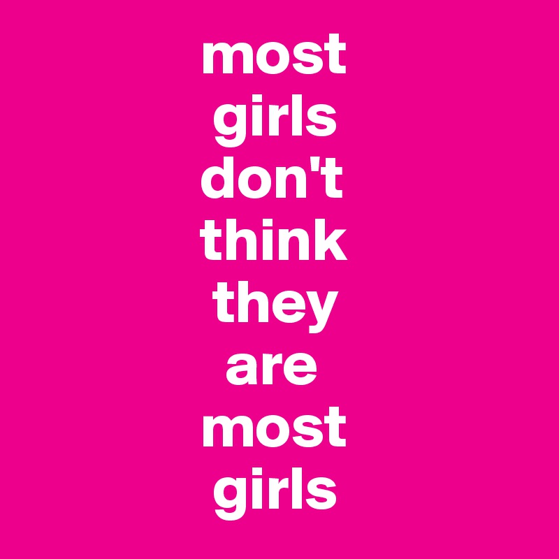               most
               girls
              don't
              think
               they
                are
              most
               girls