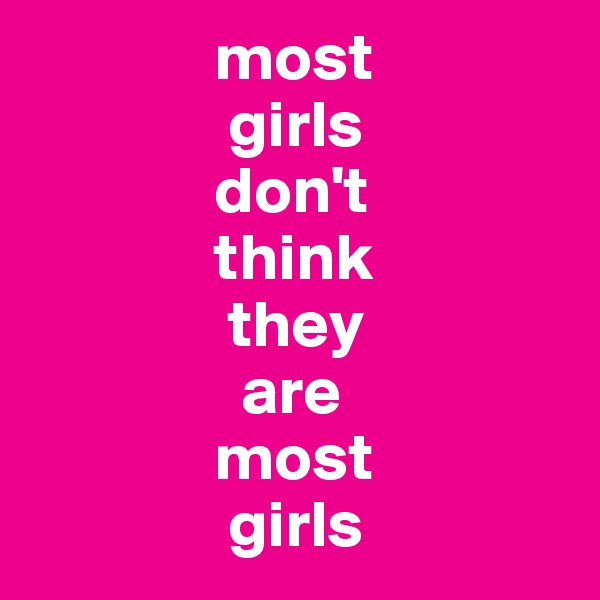               most
               girls
              don't
              think
               they
                are
              most
               girls